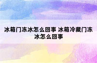 冰箱门冻冰怎么回事 冰箱冷藏门冻冰怎么回事